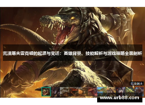 荒漠屠夫雷克顿的起源与变迁:英雄背景、技能解析与游戏策略全面剖析 荒漠屠夫雷克顿的起源与变迁:英雄背景、技能解析与游戏策略全面剖析