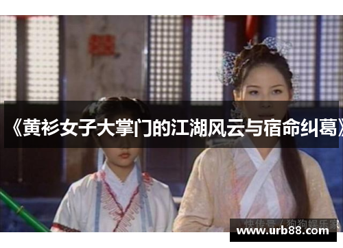 《黄衫女子大掌门的江湖风云与宿命纠葛》 《黄衫女子大掌门的江湖风云与宿命纠葛》