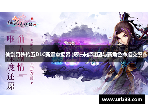 仙剑奇侠传五DLC新篇章揭幕 探秘未解谜团与新角色命运交织