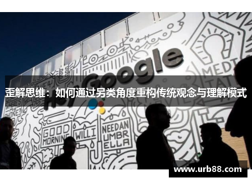 歪解思维:如何通过另类角度重构传统观念与理解模式 歪解思维:如何通过另类角度重构传统观念与理解模式